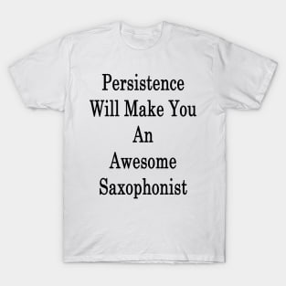 Persistence Will Make You An Awesome Saxophonist T-Shirt